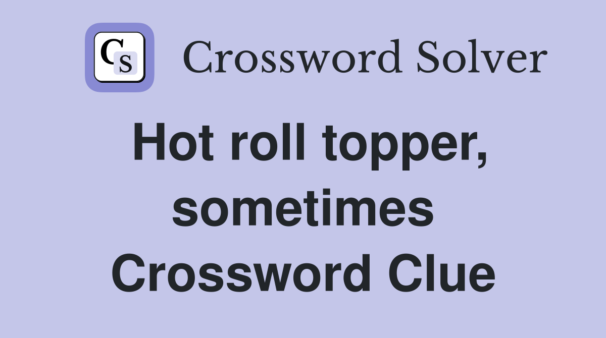 Hot roll topper, sometimes Crossword Clue Answers Crossword Solver